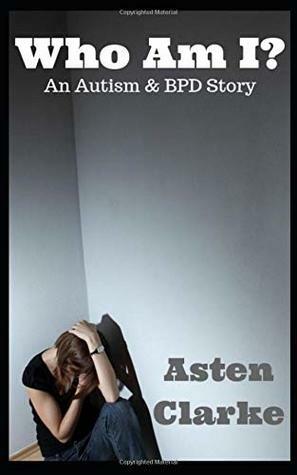 Who Am I?: An Autism and BPD Story by Asten Clarke