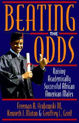 Beating the Odds: Raising Academically Successful African American Males by Freeman A. Hrabowski, Geoffrey L. Greif, Kenneth I. Maton
