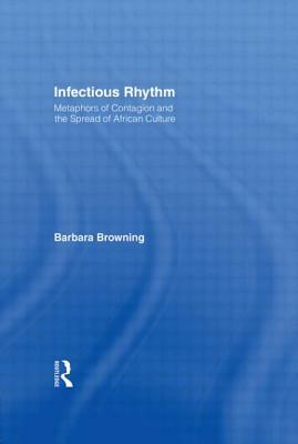 Infectious Rhythm: Metaphors of Contagion and the Spread of African Culture by Barbara Browning