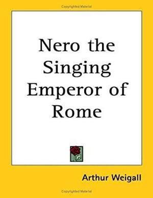 Nero the Singing Emperor of Rome by Arthur Weigall