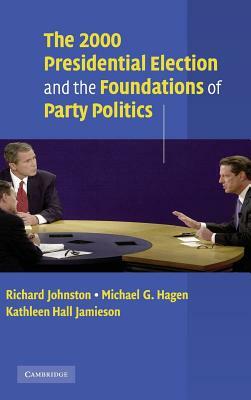 The 2000 Presidential Election and the Foundations of Party Politics by Michael G. Hagen, Kathleen Hall Jamieson, Richard Johnston