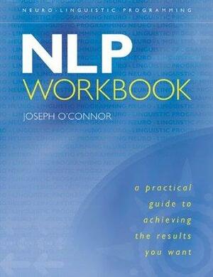 NLP Workbook: A Practical Guide to Achieving the Results You Want by Joseph O'Connor