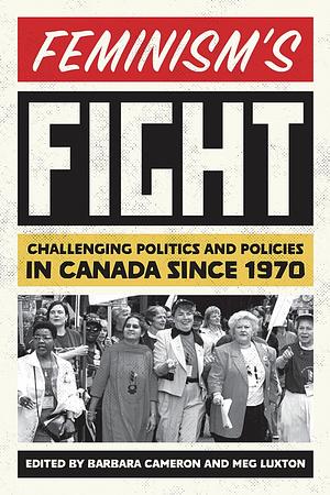 Feminism's Fight: Challenging Politics and Policies in Canada since 1970 by Meg Luxton, Barbara Cameron