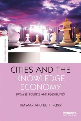 Cities and the Knowledge Economy: Promise, Politics and Possibilities by Tim May, Beth Perry