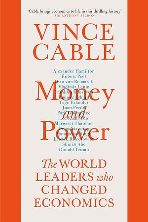 Money and Power: The World Leaders Who Changed Economics by Vince Cable, Vince Cable