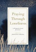 Praying Through Loneliness: A 90-Day Devotional for Women by Kristen Strong