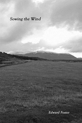 Sowing the Wind: A Requiem in the Modern World by Edward Foster