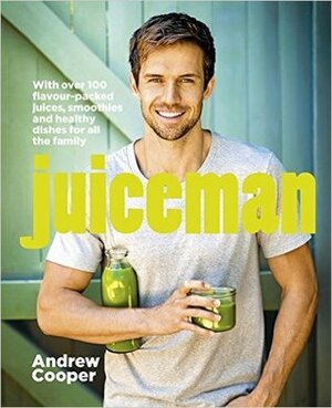 Juiceman: Over 100 flavour-packed juices, smoothies and healthy dishes for all the family by Andrew Cooper