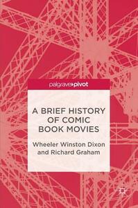 A Brief History of Comic Book Movies by Richard Graham, Wheeler Winston Dixon