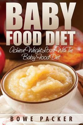 Baby Food Diet (Achieve Lasting Weight Loss with the Baby Food Diet) by Bowe Packer