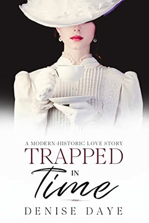 Trapped in Time: A Modern-Historic Love Story by Denise Daye