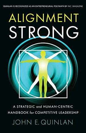 Alignment Strong: A Strategic and Human-Centric Handbook for Competitive Leadership by John E. Quinlan