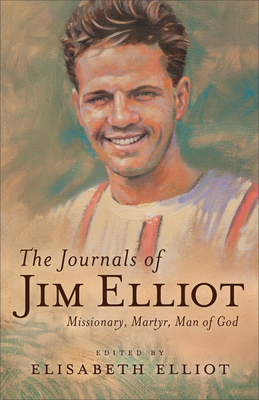 The Journals of Jim Elliot: Missionary, Martyr, Man of God by Jim Elliot, Elisabeth Elliot