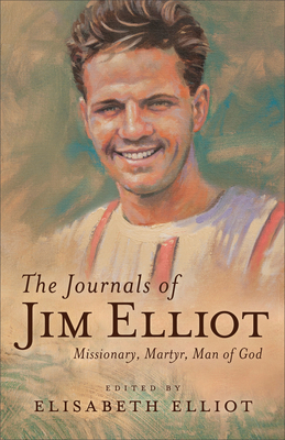 The Journals of Jim Elliot: Missionary, Martyr, Man of God by Elisabeth Elliot, Jim Elliot