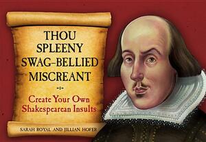 Thou Spleeny Swag-Bellied Miscreant: Create Your Own Shakespearean Insults by Sarah Royal, Jillian Hofer