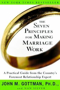 The Seven Principles for Making Marriage Work: A Practical Guide from the Country's Foremost Relationship Expert by John Gottman