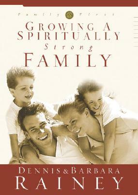 Growing a Spiritually Strong Family by Dennis Rainey, Barbara Rainey
