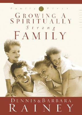 Growing a Spiritually Strong Family by Barbara Rainey, Dennis Rainey