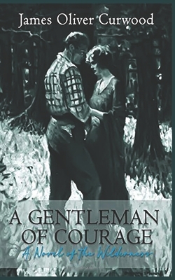 A Gentleman of Courage: A Novel of the Wilderness by James Oliver Curwood