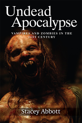 Undead Apocalypse: Vampires and Zombies in the 21st Century by Stacey Abbott