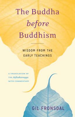 The Buddha Before Buddhism: Wisdom from the Early Teachings by Gil Fronsdal
