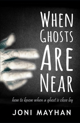 When Ghosts Are Near: How to Know When a Ghost is Close By by Joni Mayhan