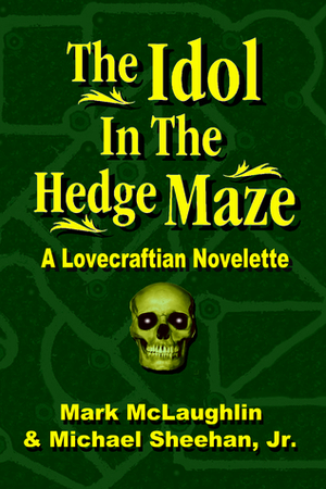 The Idol In The Hedge Maze: A Lovecraftian Novelette by Michael Sheehan Jr., Mark McLaughlin