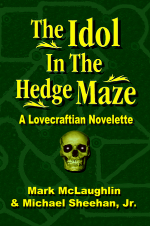 The Idol In The Hedge Maze: A Lovecraftian Novelette by Mark McLaughlin, Michael Sheehan Jr.