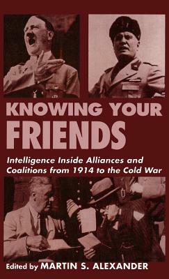 Knowing Your Friends: Intelligence Inside Alliances and Coalitions from 1914 to the Cold War by 