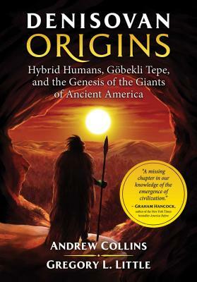 Denisovan Origins: Hybrid Humans, Göbekli Tepe, and the Genesis of the Giants of Ancient America by Gregory L. Little, Andrew Collins