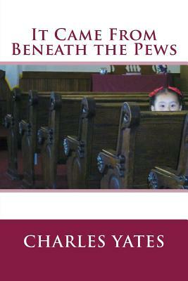 It Came From Beneath the Pews by Charles Yates