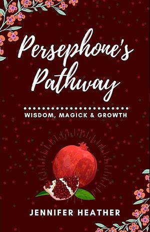 Persephone's Pathway: Wisdom, Magick and Growth by Jennifer Heather