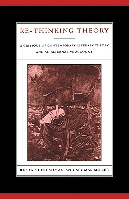 Re-Thinking Theory: A Critique of Contemporary Literary Theory and an Alternative Account by Seumas Miller, Richard Freadman