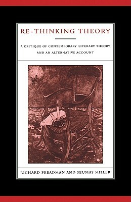 Re-Thinking Theory: A Critique of Contemporary Literary Theory and an Alternative Account by Richard Freadman, Seumas Miller