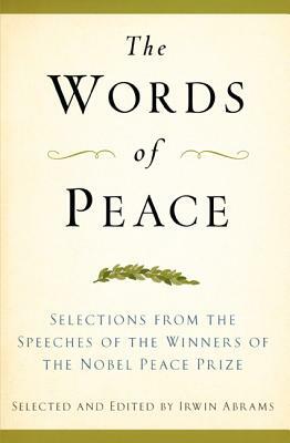 The Words of Peace: Selections from the Speeches of the Winners of the Nobel Peace Prize by Irwin Abrams, Irwin Abrams