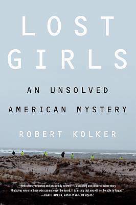 Lost Girls: An American Mystery: An Examination of the Lives of the Victims of the Gilgo Beach Serial Killer – Explore the Story Behind the Case as the Trial Unfolds by Robert Kolker, Robert Kolker