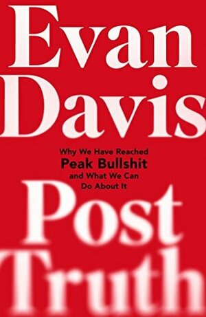 Post-Truth: Why We Have Reached Peak Bullshit and What We Can Do About It by Evan Davis