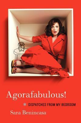 Agorafabulous!: Dispatches from My Bedroom by Sara Benincasa