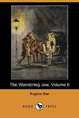 The Wandering Jew, Volume 6 (Dodo Press) by Eugène Sue