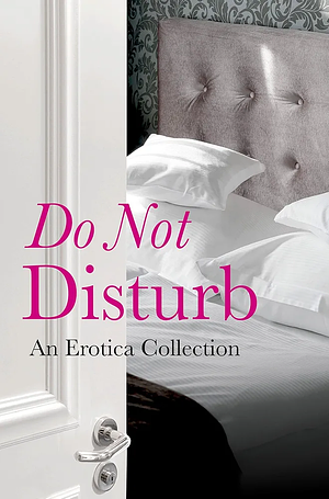 Do Not Disturb: an erotica collection by Elizabeth Coldwell, Willow Sears, Rose de Fer, Jason Rubis, Cèsar Sanchez Zapata, Kathleen Tudor, Flora Dain, Rachel Kramer Bussel, Tabitha Kitten, Louise Hooker