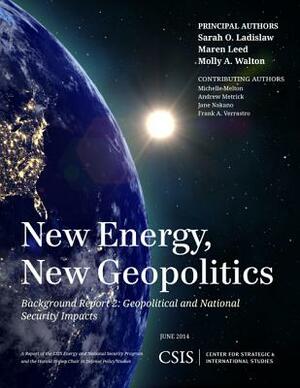 New Energy, New Geopolitics: Background Report 2: Geopolitical and National Security Impacts by Sarah O. Ladislaw, Maren Leed, Molly A. Walton