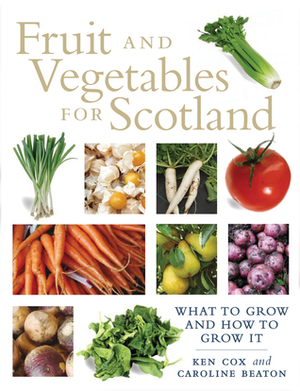 Fruit and Vegetables for Scotland: A Practical Guide and History. Kenneth Cox, Caroline Brown by Caroline Beaton, Kenneth N.E. Cox