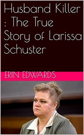 Husband Killer : The True Story of Larissa Schuster by Erin Edwards