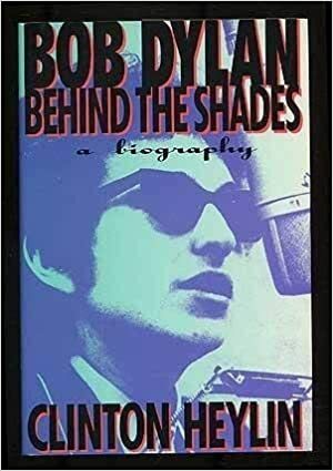 Bob Dylan: Behind the Shades: A Biography by Clinton Heylin