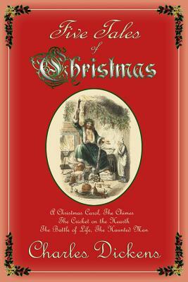 Five Tales of Christmas: A Christmas Carol, The Chimes, The Cricket on the Hearth, The Battle of Life, The Haunted Man by Charles Dickens