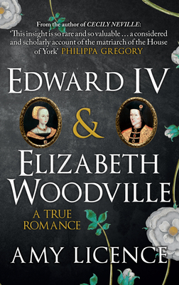 Edward IV & Elizabeth Woodville: A True Romance by Amy Licence