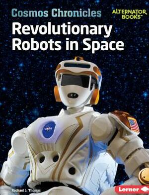 Revolutionary Robots in Space by Rachael L. Thomas