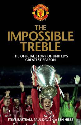 The Impossible Treble: The Official Story of United's Greatest Season by Steve Bartram, Paul Davies, Ben Hibbs