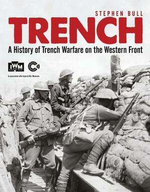 Trench: A History of Trench Warfare on the Western Front by Stephen Bull