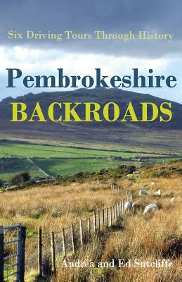 Pembrokeshire Backroads: Six Driving Tours Through History by Andrea Sutcliffe, Ed Sutcliffe